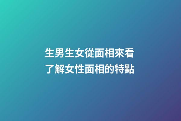 生男生女從面相來看 了解女性面相的特點